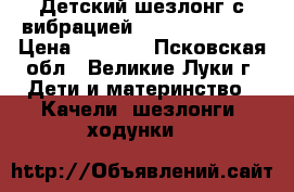 Детский шезлонг с вибрацией Sweet Bady Zoo › Цена ­ 2 600 - Псковская обл., Великие Луки г. Дети и материнство » Качели, шезлонги, ходунки   